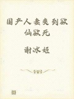 国产人妻爽到欲仙欲死