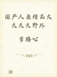 国产人妻精品久久久久野外