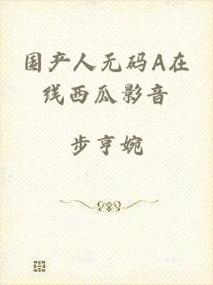 国产人无码A在线西瓜影音