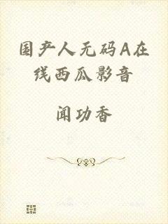 国产人无码A在线西瓜影音