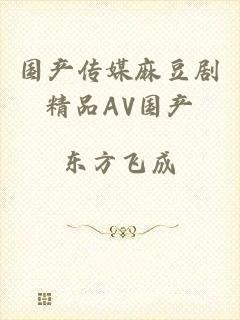 国产传媒麻豆剧精品AV国产