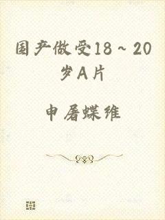 国产做受18～20岁A片
