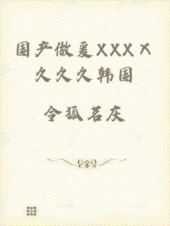国产做爰XXXⅩ久久久韩国