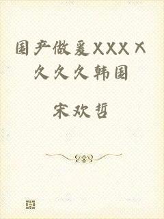 国产做爰XXXⅩ久久久韩国