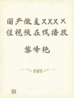 国产做爰XXXⅩ性视频在线播放