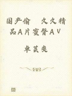 国产偷抇久久精品A片蜜臀AⅤ