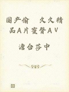 国产偷抇久久精品A片蜜臀AⅤ