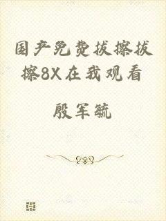 国产免费拔擦拔擦8X在我观看