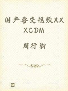 国产兽交视频XXXCDM