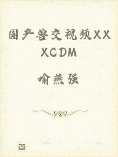 国产兽交视频XXXCDM