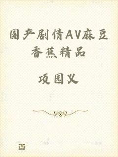 国产剧情AV麻豆香蕉精品