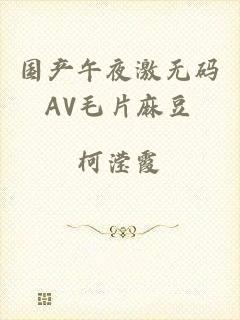 国产午夜激无码AV毛片麻豆