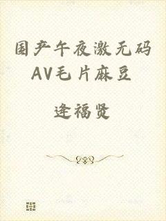 国产午夜激无码AV毛片麻豆