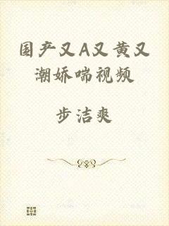 国产又A又黄又潮娇喘视频