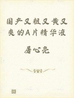 国产又粗又黄又爽的A片精华液