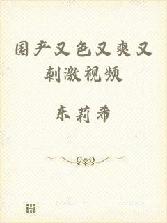 国产又色又爽又刺激视频