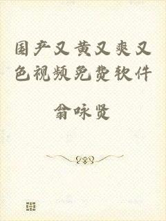 国产又黄又爽又色视频免费软件