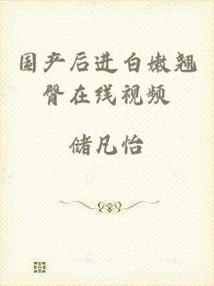 国产后进白嫩翘臀在线视频