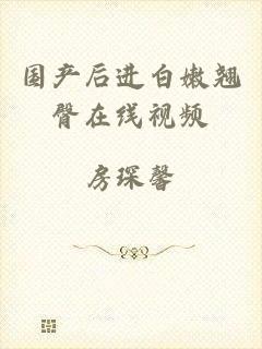 国产后进白嫩翘臀在线视频