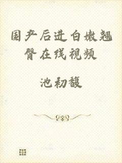 国产后进白嫩翘臀在线视频