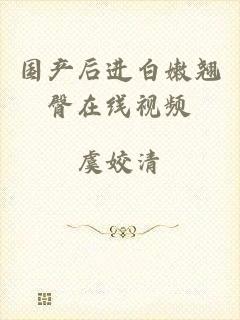 国产后进白嫩翘臀在线视频