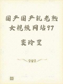 国产国产乱老熟女视频网站97