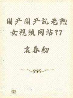 国产国产乱老熟女视频网站97