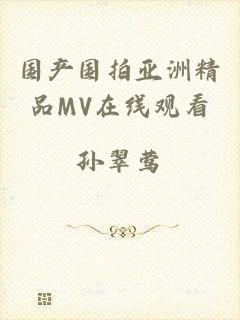 国产国拍亚洲精品MV在线观看