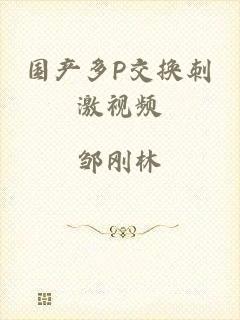 国产多P交换刺激视频