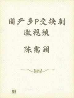 国产多P交换刺激视频