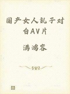 国产女人乱子对白AV片