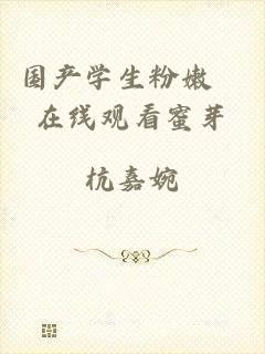 国产学生粉嫩泬在线观看蜜芽