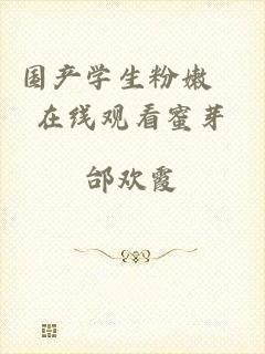 国产学生粉嫩泬在线观看蜜芽
