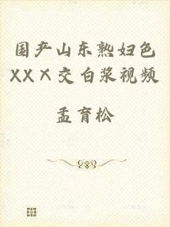 国产山东熟妇色XXⅩ交白浆视频