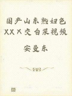 国产山东熟妇色XXⅩ交白浆视频