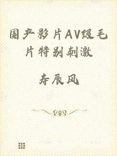 国产影片AV级毛片特别刺激