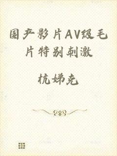 国产影片AV级毛片特别刺激