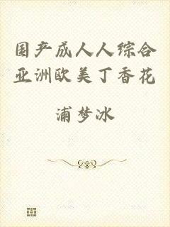 国产成人人综合亚洲欧美丁香花