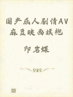 国产成人剧情AV麻豆映画旗袍