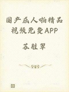 国产成人啪精品视频免费APP