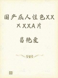 国产成人性色XXⅩXXA片
