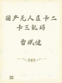 国产无人区卡二卡三乱码