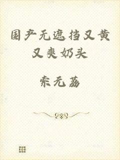 国产无遮挡又黄又爽奶头