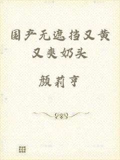 国产无遮挡又黄又爽奶头