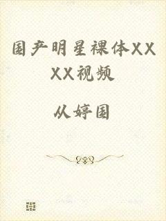 国产明星裸体XXXX视频