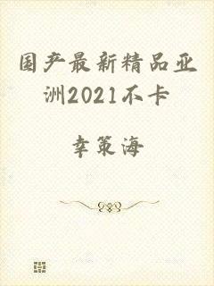 国产最新精品亚洲2021不卡