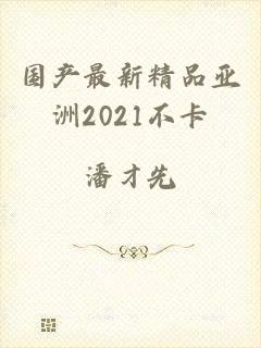 国产最新精品亚洲2021不卡