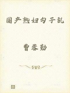 国产熟妇勾子乱