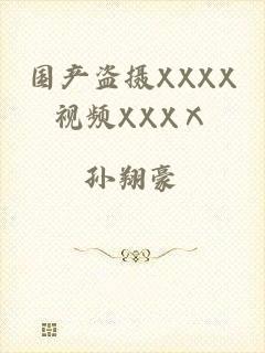 国产盗摄XXXX视频XXXⅩ