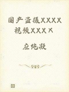 国产盗摄XXXX视频XXXⅩ